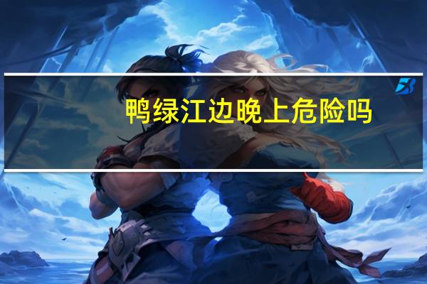鸭绿江边晚上危险吗