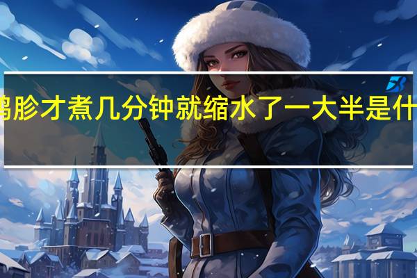 鸭胗才煮几分钟就缩水了一大半是什么原因