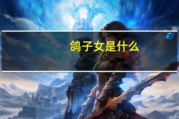 鸽子女是什么（鸽子女是什么意思）