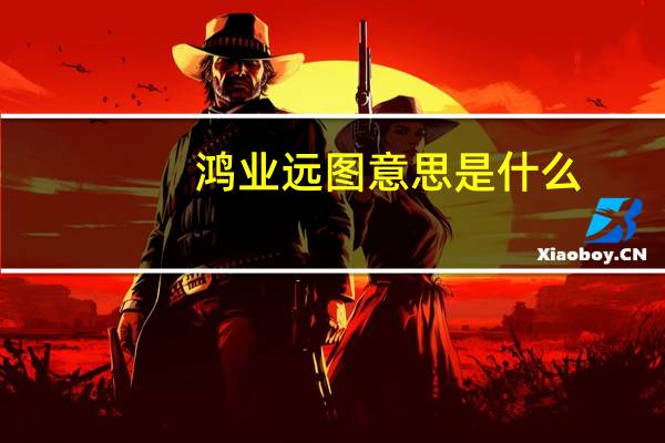 鸿业远图意思是什么