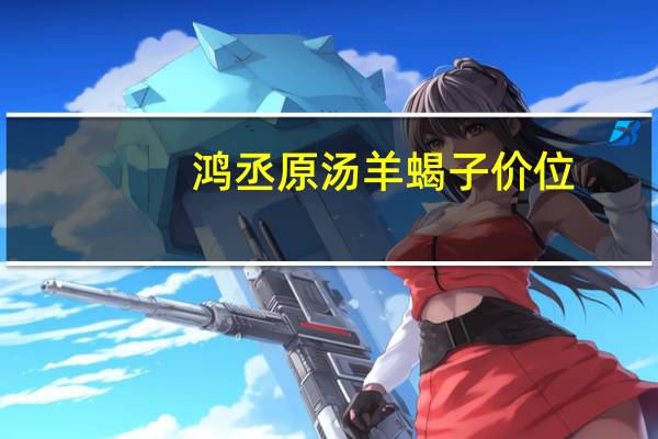 鸿丞原汤羊蝎子价位