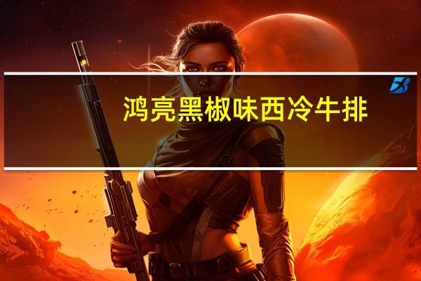 鸿亮 黑椒味西冷牛排(牛排)的热量是多少