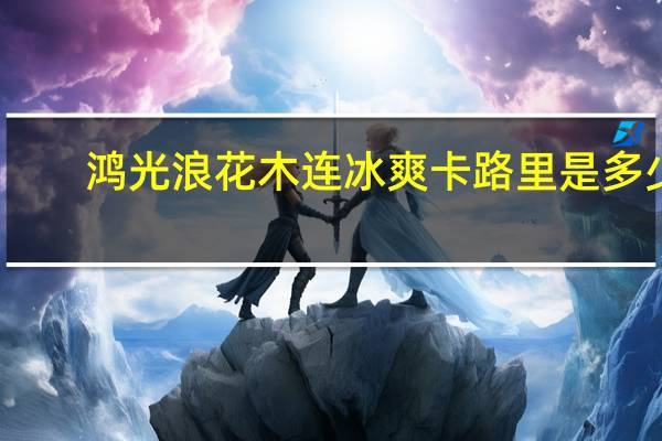 鸿光浪花 木连冰爽卡路里是多少