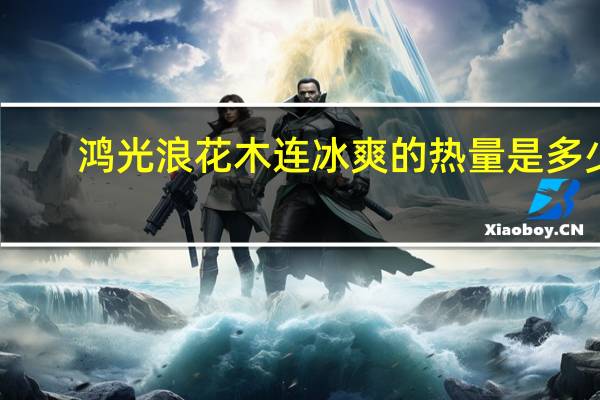 鸿光浪花 木连冰爽的热量是多少