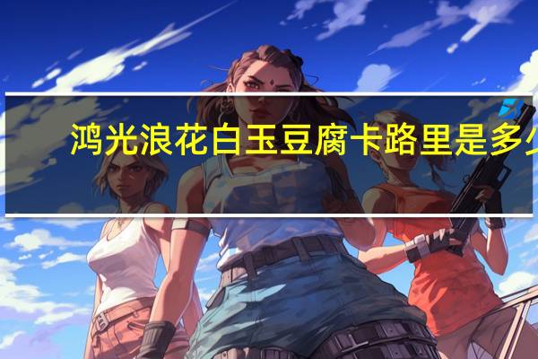鸿光浪花白玉豆腐卡路里是多少