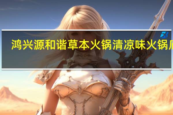 鸿兴源 和谐草本火锅清凉味火锅底料(调味料包)的热量是多少