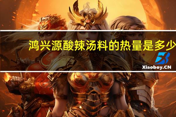 鸿兴源 酸辣汤料的热量是多少