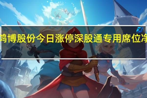 鸿博股份今日涨停 深股通专用席位净买入1.09亿元