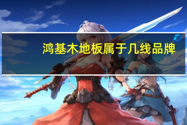 鸿基木地板属于几线品牌