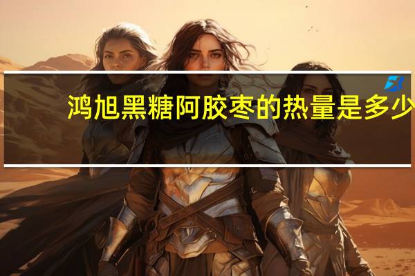 鸿旭 黑糖阿胶枣的热量是多少