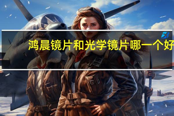 鸿晨镜片和光学镜片哪一个好