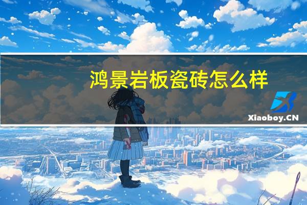 鸿景岩板瓷砖怎么样