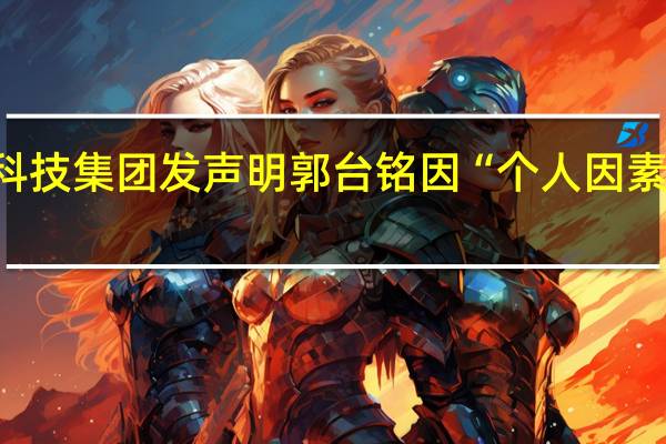 鸿海科技集团发声明郭台铭因“个人因素”辞任董事