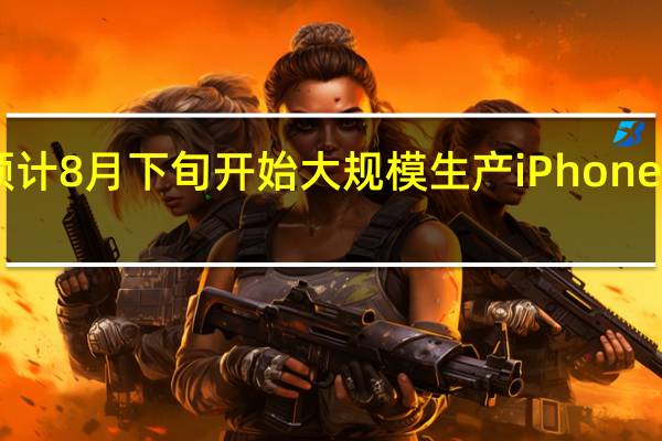 鸿海预计8月下旬开始大规模生产iPhone14系列新机