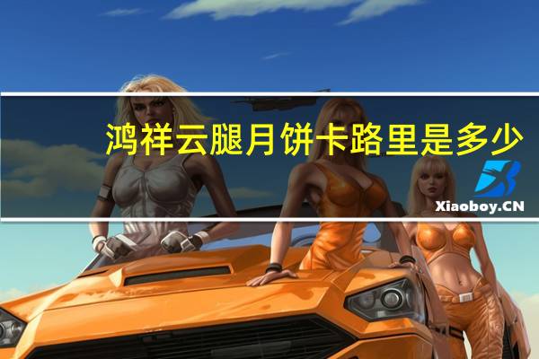 鸿祥云腿月饼卡路里是多少