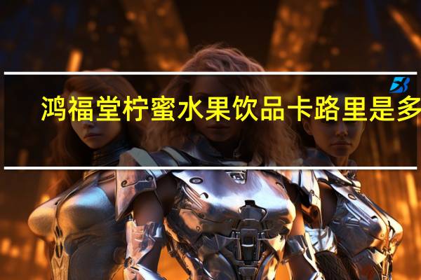 鸿福堂 柠蜜水果饮品卡路里是多少