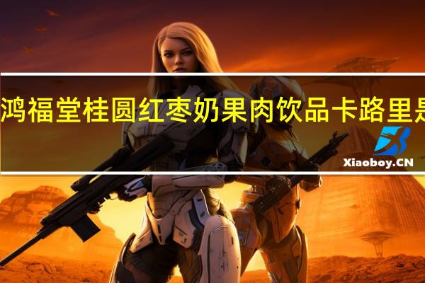 鸿福堂 桂圆红枣奶果肉饮品卡路里是多少