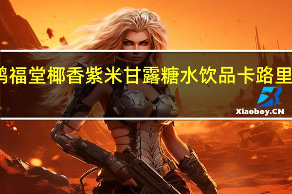 鸿福堂 椰香紫米甘露糖水饮品卡路里是多少