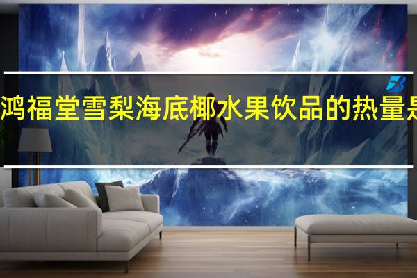 鸿福堂 雪梨海底椰水果饮品的热量是多少