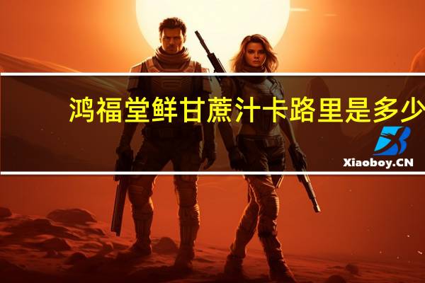 鸿福堂 鲜甘蔗汁卡路里是多少