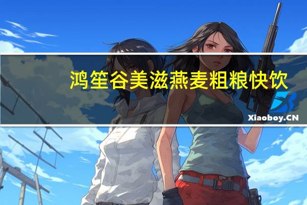鸿笙 谷美滋 燕麦粗粮快饮(红枣+玉米+大豆)的热量是多少