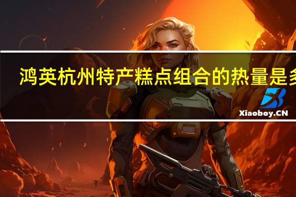 鸿英 杭州特产糕点组合的热量是多少