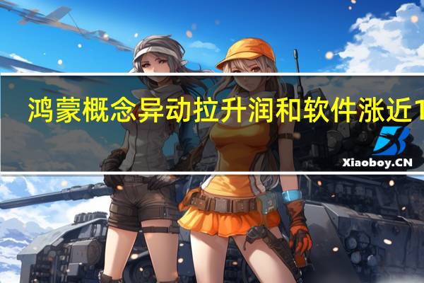 鸿蒙概念异动拉升 润和软件涨近10%