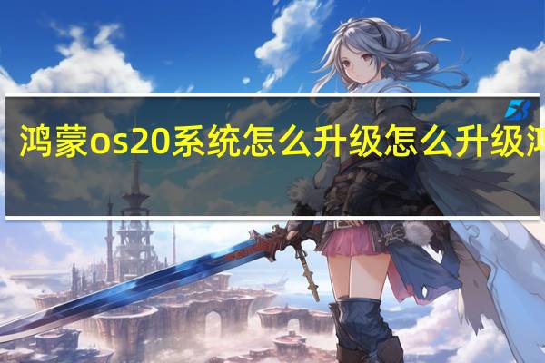 鸿蒙os 20系统怎么升级 怎么升级鸿蒙2.0系统