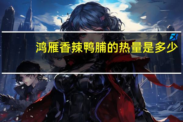 鸿雁 香辣鸭脯的热量是多少