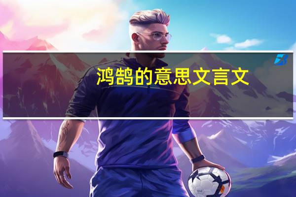 鸿鹄的意思文言文（鸿鹄的意思）