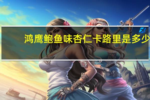 鸿鹰 鲍鱼味杏仁卡路里是多少