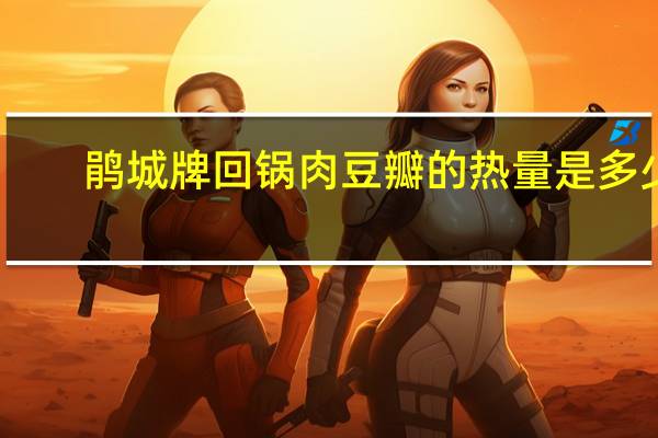 鹃城牌回锅肉豆瓣的热量是多少