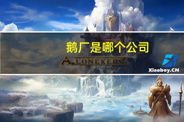 鹅厂是哪个公司