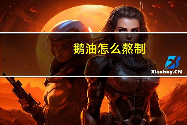 鹅油怎么熬制（鹅油）