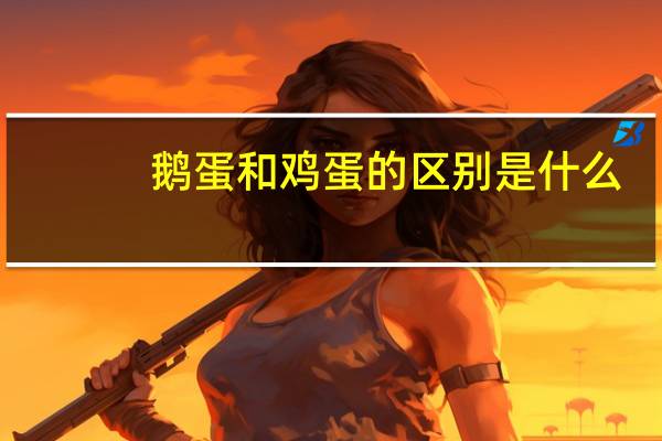 鹅蛋和鸡蛋的区别是什么