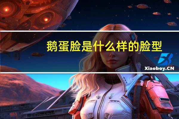 鹅蛋脸是什么样的脸型（鹅蛋脸是什么样的）