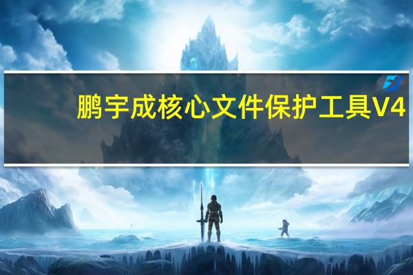 鹏宇成核心文件保护工具 V4.10.2 绿色版（鹏宇成核心文件保护工具 V4.10.2 绿色版功能简介）