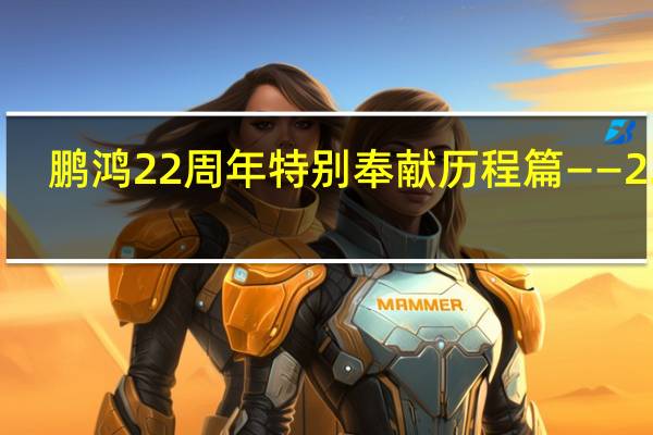 鹏鸿22周年特别奉献历程篇——22年，鹏鸿之路