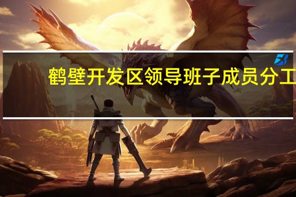 鹤壁开发区领导班子成员分工（鹤壁开发区）
