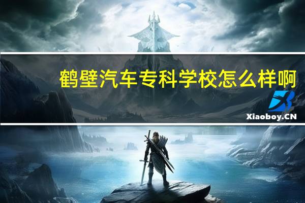 鹤壁汽车专科学校怎么样啊