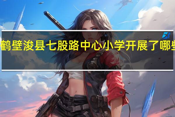 鹤壁浚县七股路中心小学开展了哪些活动
