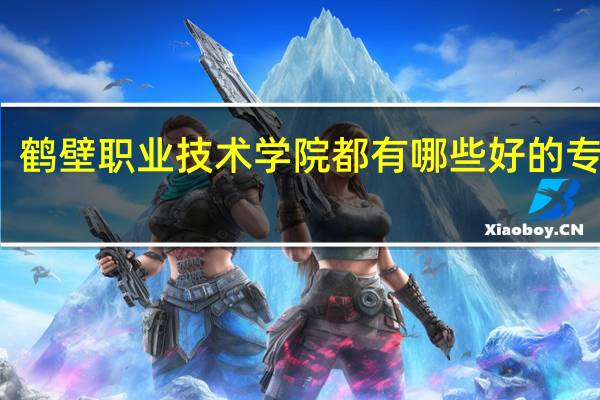 鹤壁职业技术学院都有哪些好的专业啊