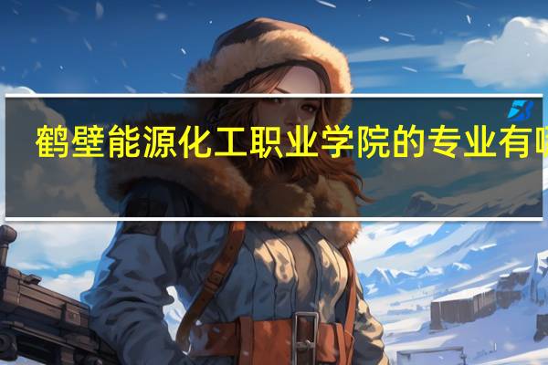 鹤壁能源化工职业学院的专业有哪些
