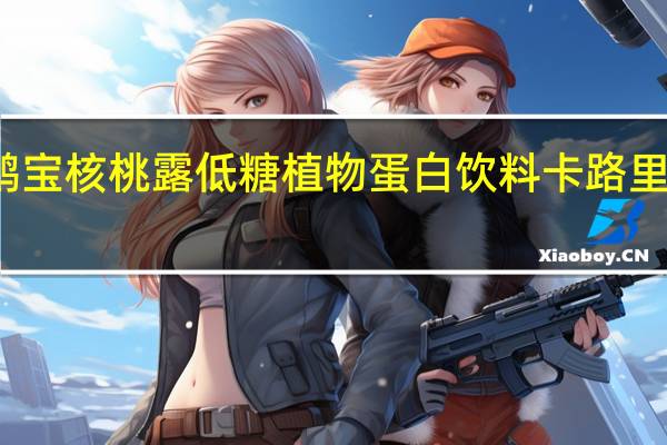 鹤宝 核桃露低糖植物蛋白饮料卡路里是多少