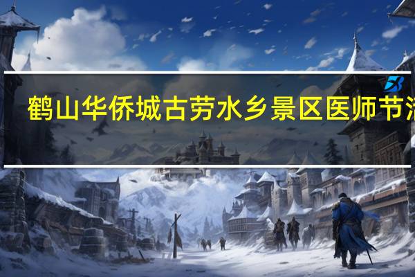 鹤山华侨城古劳水乡景区医师节活动