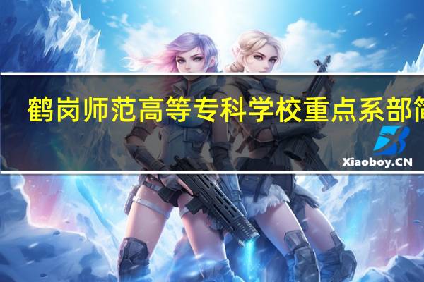 鹤岗师范高等专科学校重点系部简介