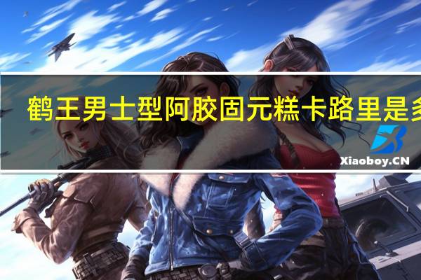 鹤王 男士型阿胶固元糕卡路里是多少