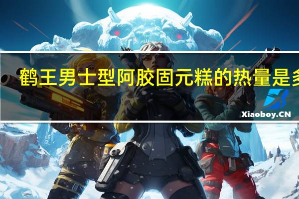 鹤王 男士型阿胶固元糕的热量是多少