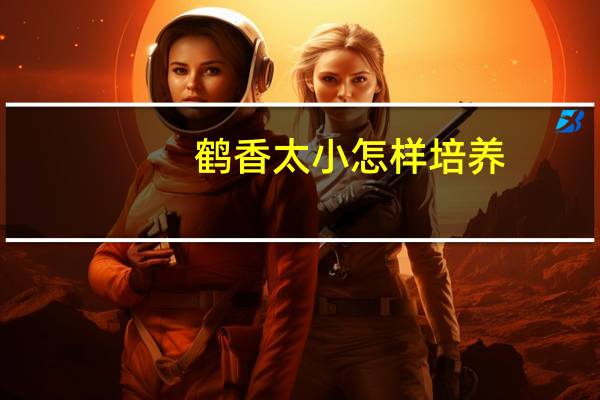 鹤香太小怎样培养