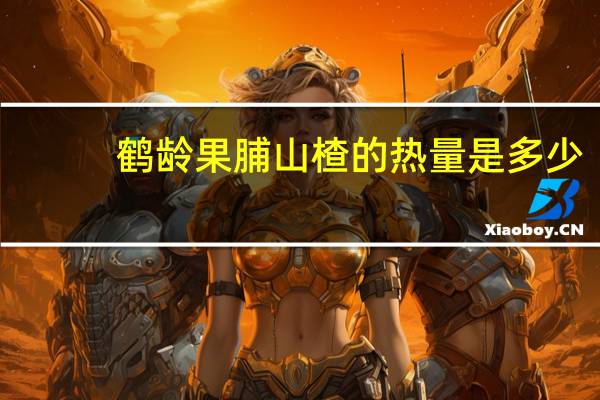 鹤龄 果脯山楂的热量是多少
